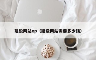 晋江建设网站xp（建设网站需要多少钱）