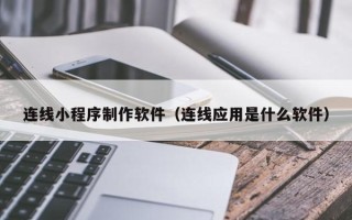晋江连线小程序制作软件（连线应用是什么软件）