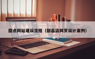 晋江甜点网站建设流程（甜品店网页设计案例）