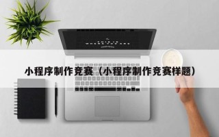 晋江小程序制作竞赛（小程序制作竞赛样题）
