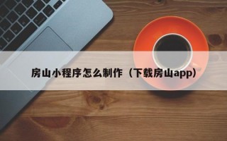 晋江房山小程序怎么制作（下载房山app）