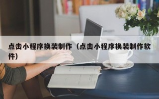 晋江点击小程序换装制作（点击小程序换装制作软件）