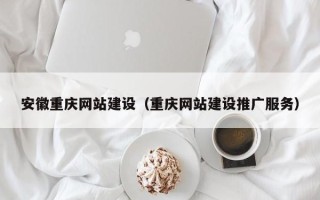 晋江安徽重庆网站建设（重庆网站建设推广服务）