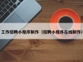 晋江工作招聘小程序制作（招聘小程序在线制作）