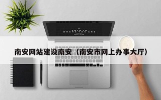 晋江南安网站建设南安（南安市网上办事大厅）