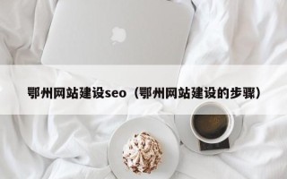 晋江鄂州网站建设seo（鄂州网站建设的步骤）