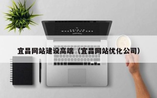 晋江宜昌网站建设高端（宜昌网站优化公司）