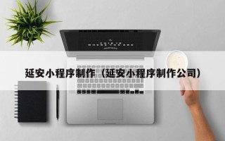 晋江延安小程序制作（延安小程序制作公司）