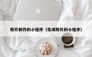 晋江照片制作的小程序（生成照片的小程序）